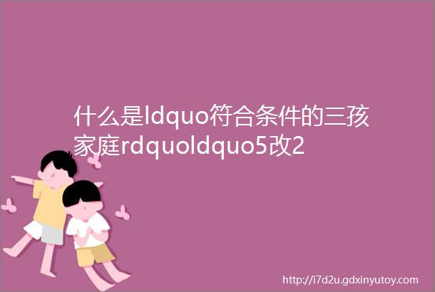 什么是ldquo符合条件的三孩家庭rdquoldquo5改2rdquo对杭州二手房市场影响有多大
